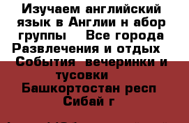 Изучаем английский язык в Англии.н абор группы. - Все города Развлечения и отдых » События, вечеринки и тусовки   . Башкортостан респ.,Сибай г.